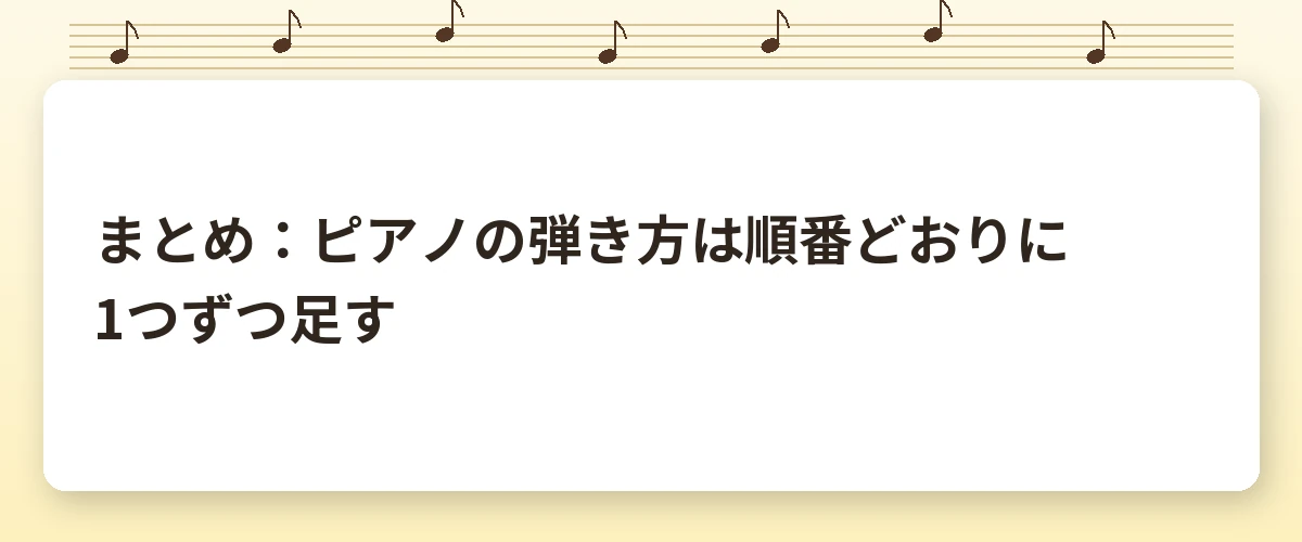 まとめ：ピアノの弾き方は順番どおりに1つずつ足す